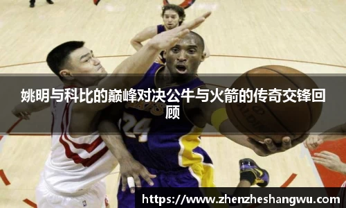 姚明与科比的巅峰对决公牛与火箭的传奇交锋回顾