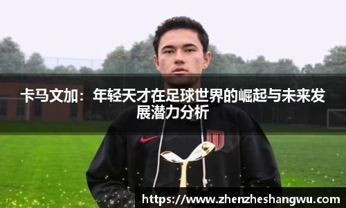 卡马文加：年轻天才在足球世界的崛起与未来发展潜力分析