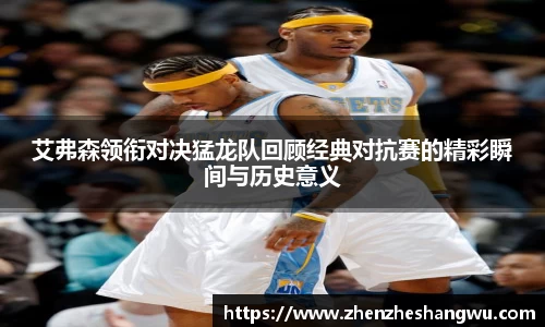 艾弗森领衔对决猛龙队回顾经典对抗赛的精彩瞬间与历史意义