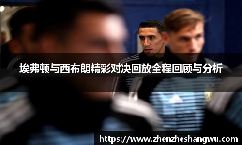 埃弗顿与西布朗精彩对决回放全程回顾与分析