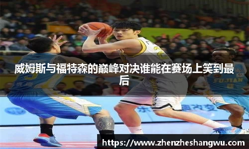 威姆斯与福特森的巅峰对决谁能在赛场上笑到最后