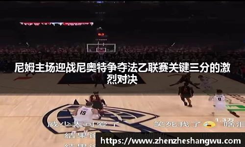 尼姆主场迎战尼奥特争夺法乙联赛关键三分的激烈对决