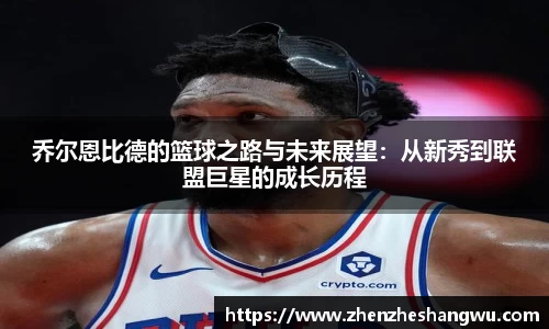 乔尔恩比德的篮球之路与未来展望：从新秀到联盟巨星的成长历程