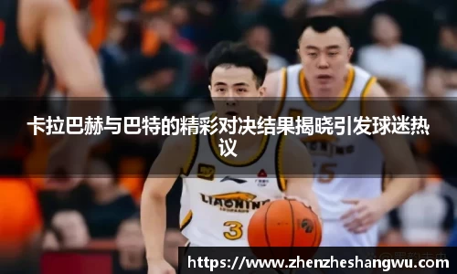 卡拉巴赫与巴特的精彩对决结果揭晓引发球迷热议