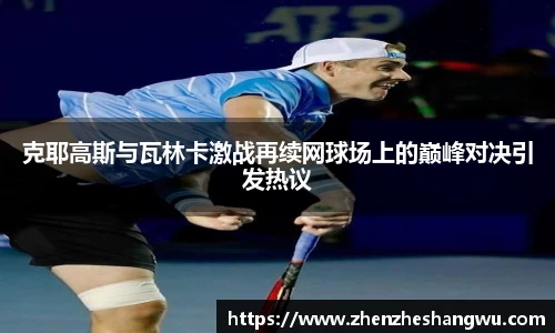 克耶高斯与瓦林卡激战再续网球场上的巅峰对决引发热议