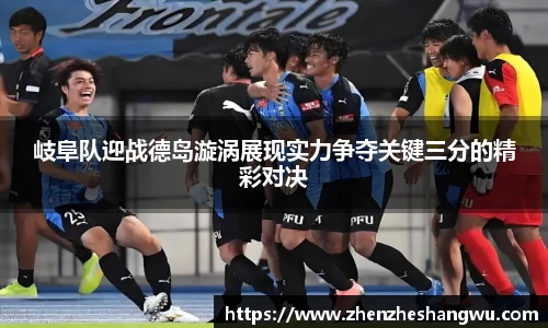 岐阜队迎战德岛漩涡展现实力争夺关键三分的精彩对决