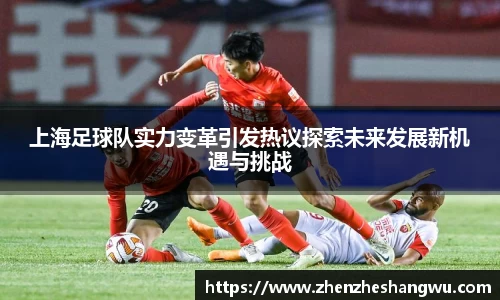 上海足球队实力变革引发热议探索未来发展新机遇与挑战
