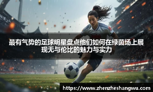 最有气势的足球明星盘点他们如何在绿茵场上展现无与伦比的魅力与实力