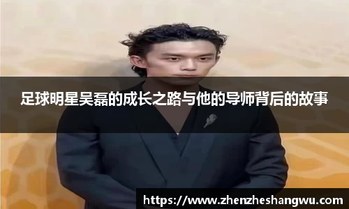 足球明星吴磊的成长之路与他的导师背后的故事
