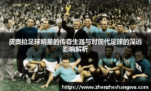 皮奥拉足球明星的传奇生涯与对现代足球的深远影响解析