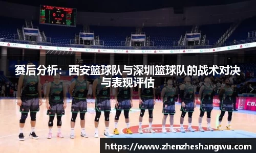 赛后分析：西安篮球队与深圳篮球队的战术对决与表现评估