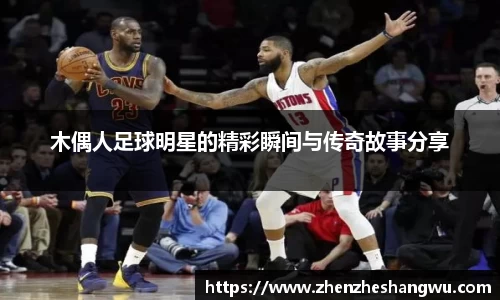 木偶人足球明星的精彩瞬间与传奇故事分享