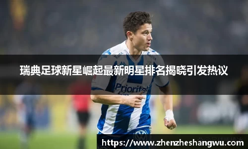 瑞典足球新星崛起最新明星排名揭晓引发热议