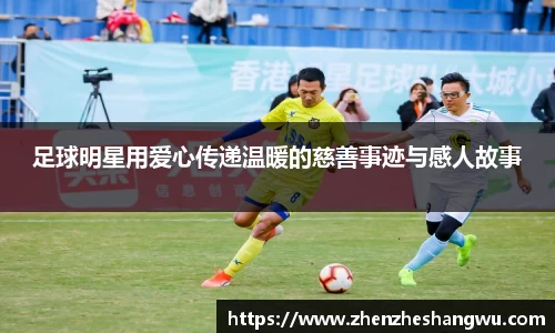 足球明星用爱心传递温暖的慈善事迹与感人故事